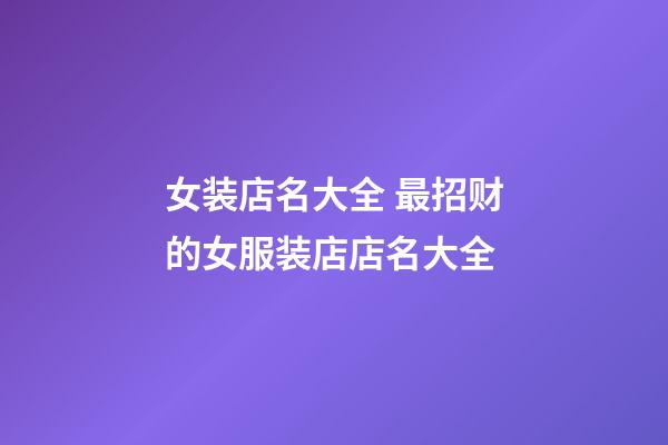 女装店名大全 最招财的女服装店店名大全-第1张-店铺起名-玄机派